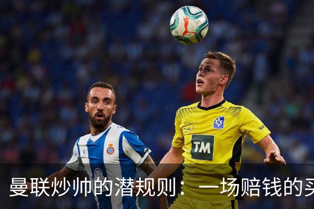 曼联炒帅的潜规则：一场赔钱的买卖