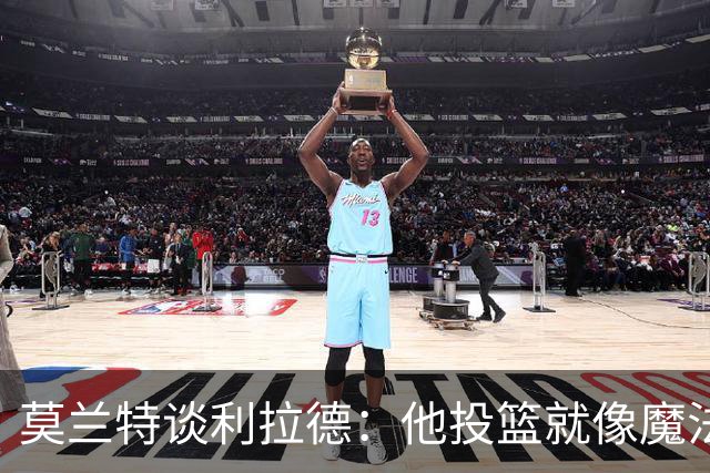 莫兰特谈利拉德：他投篮就像魔法，几乎每球都是中！